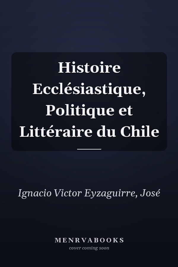 Histoire Ecclésiastique, Politique et Littéraire du Chile