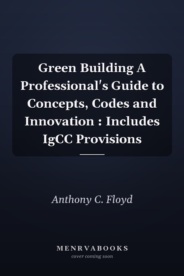 Green Building A Professional's Guide to Concepts, Codes and Innovation : Includes IgCC Provisions