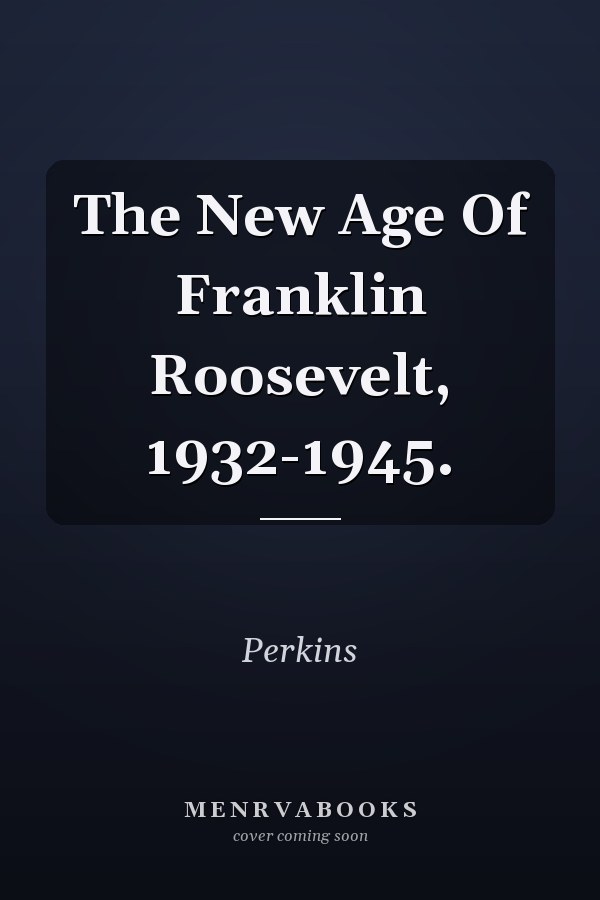The New Age Of Franklin Roosevelt, 1932-1945.