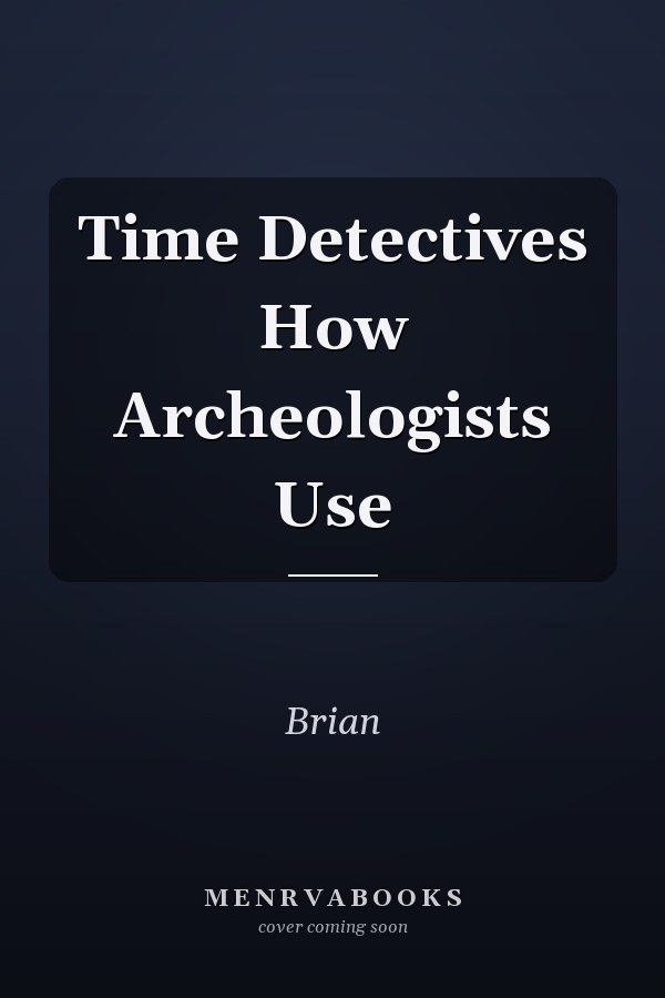 Time Detectives How Archeologists Use
