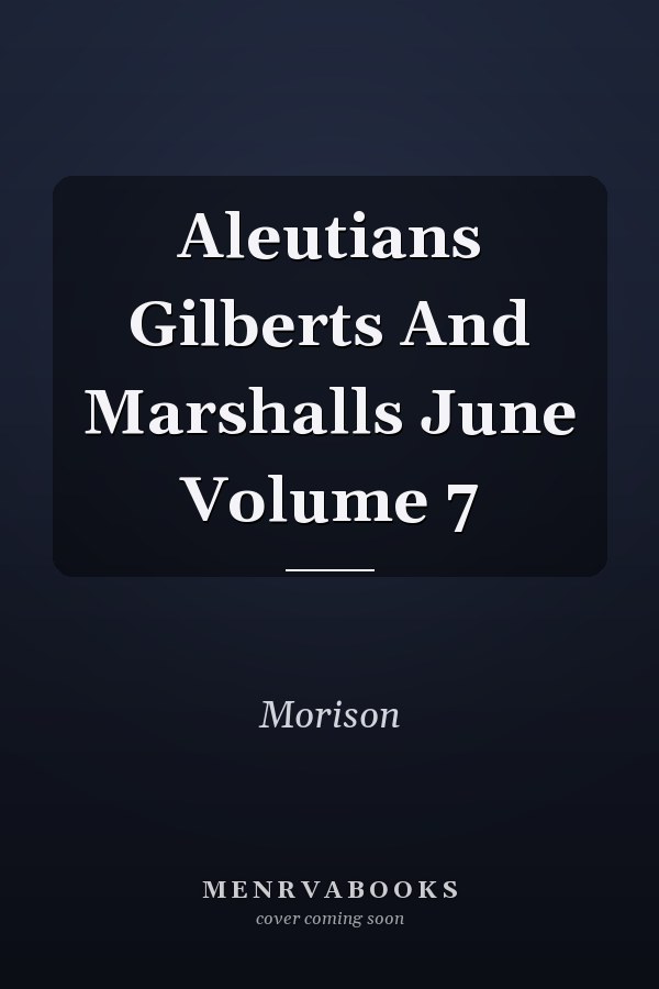 Aleutians Gilberts And Marshalls June Volume 7