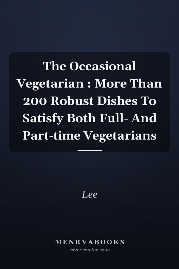 The Occasional Vegetarian : More Than 200 Robust Dishes To Satisfy Both Full- And Part-time Vegetarians