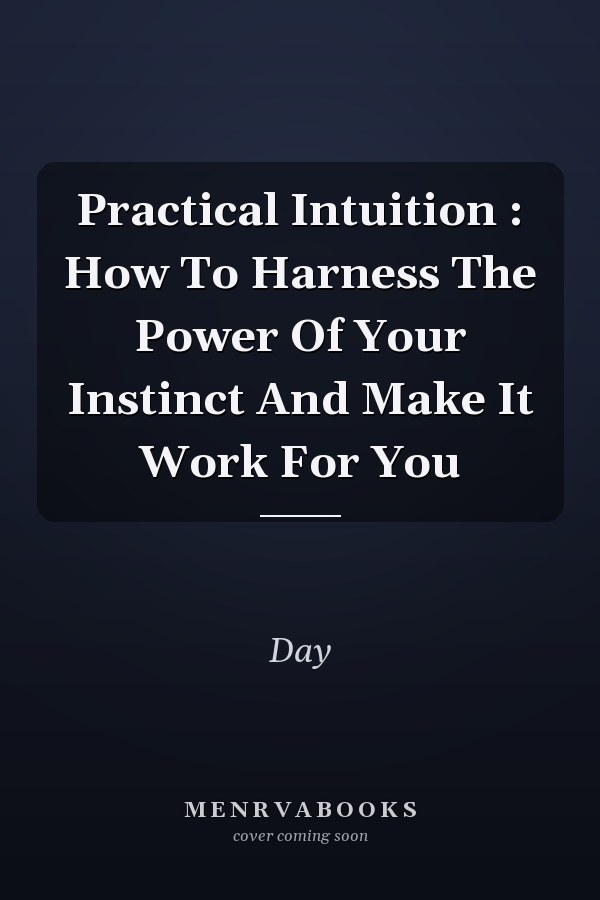Practical Intuition : How To Harness The Power Of Your Instinct And Make It Work For You