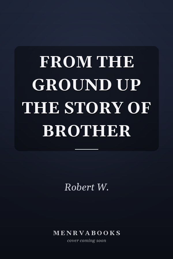 FROM THE GROUND UP THE STORY OF BROTHER
