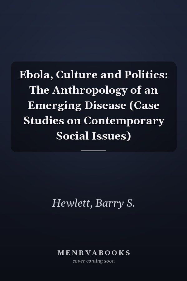 Ebola, Culture and Politics: The Anthropology of an Emerging Disease (Case Studies on Contemporary Social Issues)