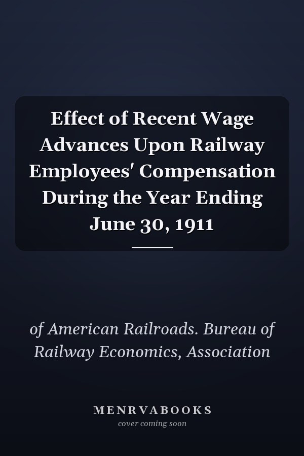 Effect of Recent Wage Advances Upon Railway Employees' Compensation During the Year Ending June 30, 1911
