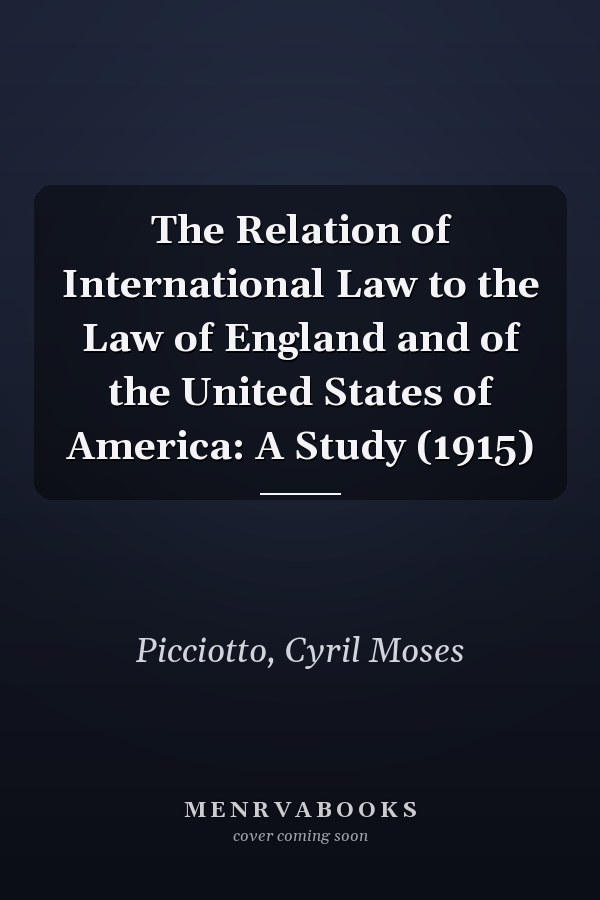 The Relation of International Law to the Law of England and of the United States of America: A Study (1915)