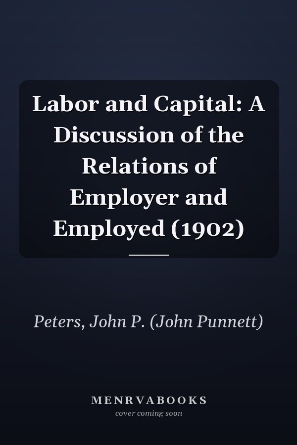 Labor and Capital: A Discussion of the Relations of Employer and Employed (1902)