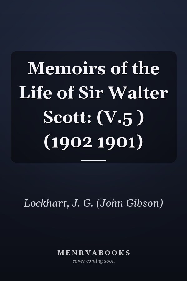 Memoirs of the Life of Sir Walter Scott: (V.5 ) (1902 1901)