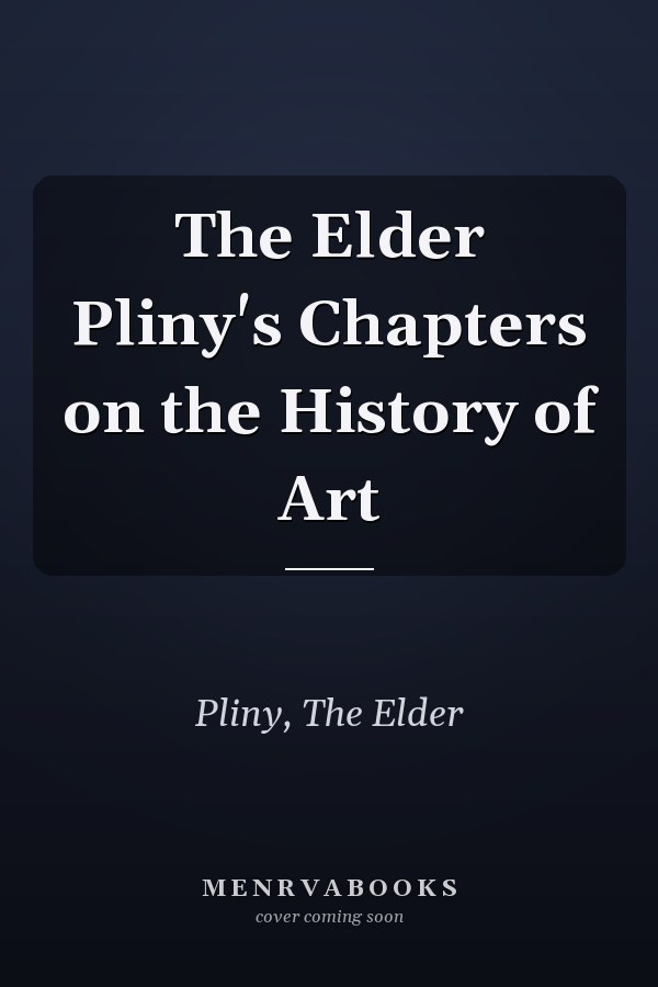 The Elder Pliny's Chapters on the History of Art