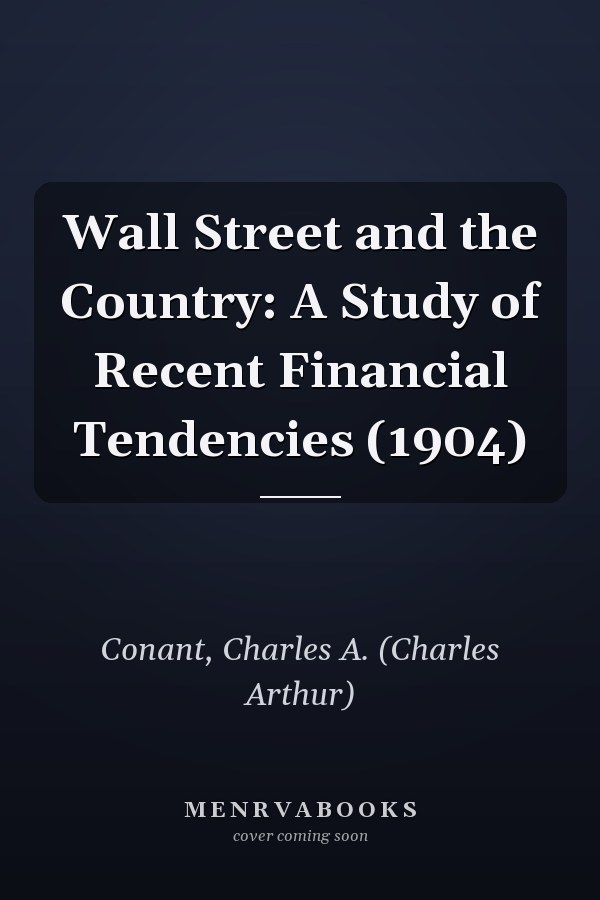 Wall Street and the Country: A Study of Recent Financial Tendencies (1904)