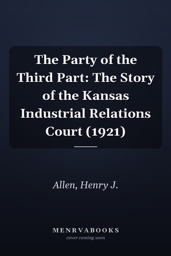 The Party of the Third Part: The Story of the Kansas Industrial Relations Court (1921)