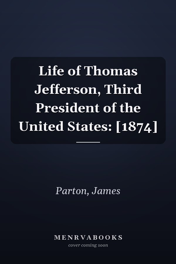 Life of Thomas Jefferson, Third President of the United States: [1874]