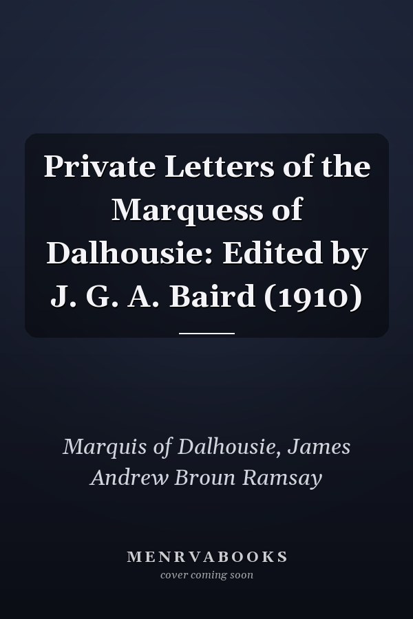 Private Letters of the Marquess of Dalhousie: Edited by J. G. A. Baird (1910)
