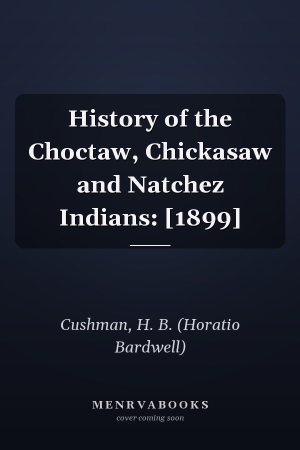 History of the Choctaw, Chickasaw and Natchez Indians: [1899]