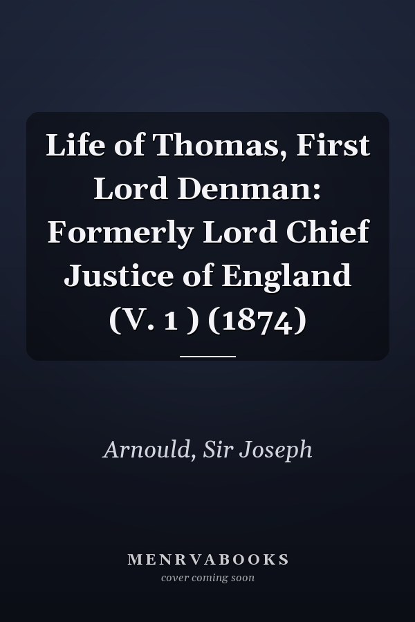 Life of Thomas, First Lord Denman: Formerly Lord Chief Justice of England (V. 1 ) (1874)