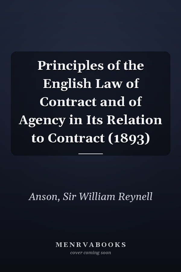 Principles of the English Law of Contract and of Agency in Its Relation to Contract (1893)