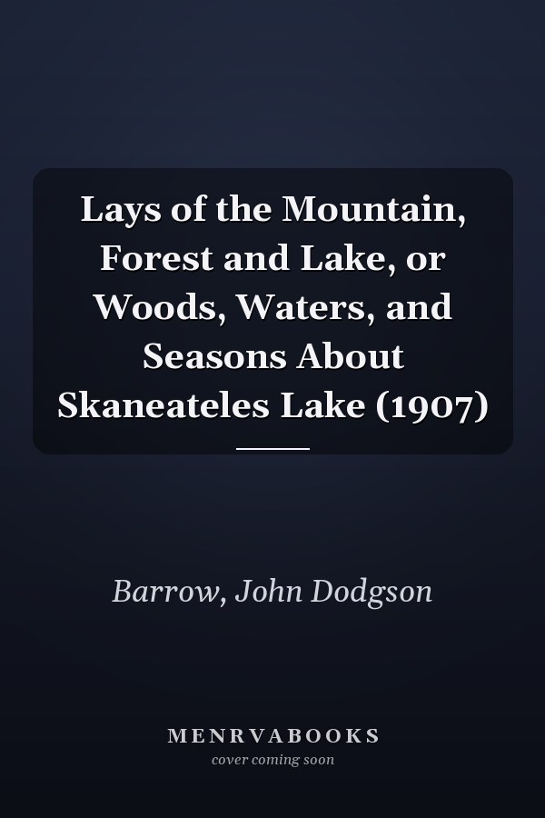 Lays of the Mountain, Forest and Lake, or Woods, Waters, and Seasons About Skaneateles Lake (1907)
