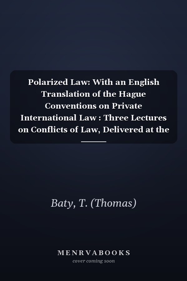 Polarized Law: With an English Translation of the Hague Conventions on Private International Law : Three Lectures on Conflicts of Law, Delivered at the University of London (1914)