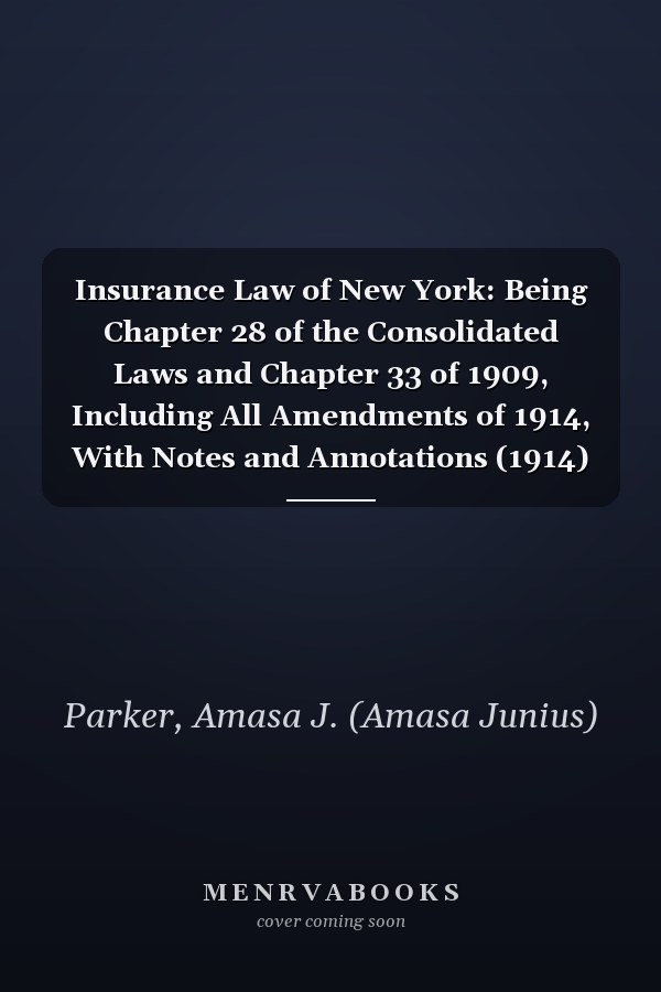 Insurance Law of New York: Being Chapter 28 of the Consolidated Laws and Chapter 33 of 1909, Including All Amendments of 1914, With Notes and Annotations (1914)