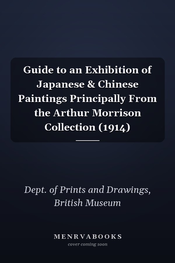 Guide to an Exhibition of Japanese & Chinese Paintings Principally From the Arthur Morrison Collection (1914)