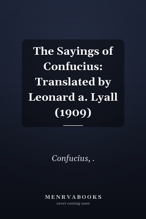 The Sayings of Confucius: Translated by Leonard a. Lyall (1909)