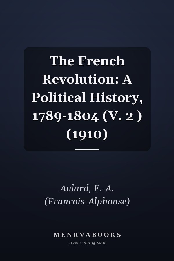 The French Revolution: A Political History, 1789-1804 (V. 2 ) (1910)