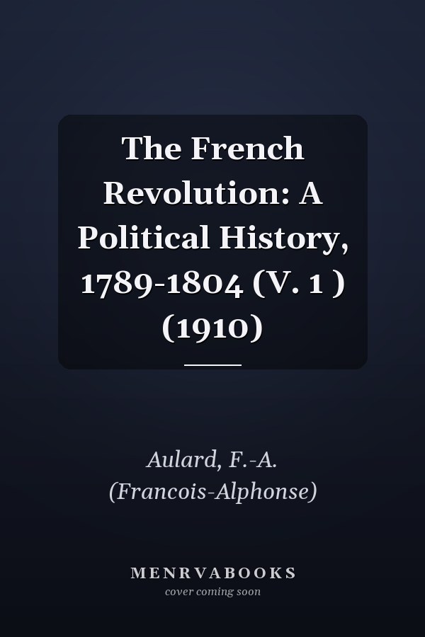 The French Revolution: A Political History, 1789-1804 (V. 1 ) (1910)