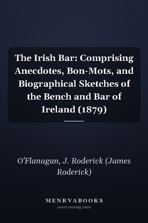 The Irish Bar: Comprising Anecdotes, Bon-Mots, and Biographical Sketches of the Bench and Bar of Ireland (1879)