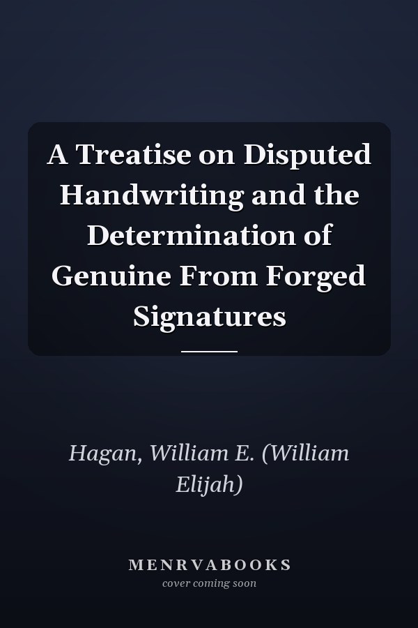 A Treatise on Disputed Handwriting and the Determination of Genuine From Forged Signatures