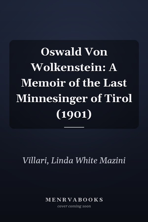 Oswald Von Wolkenstein: A Memoir of the Last Minnesinger of Tirol (1901)