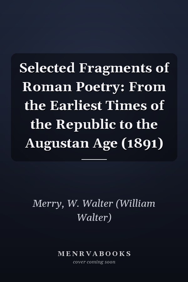 Selected Fragments of Roman Poetry: From the Earliest Times of the Republic to the Augustan Age (1891)