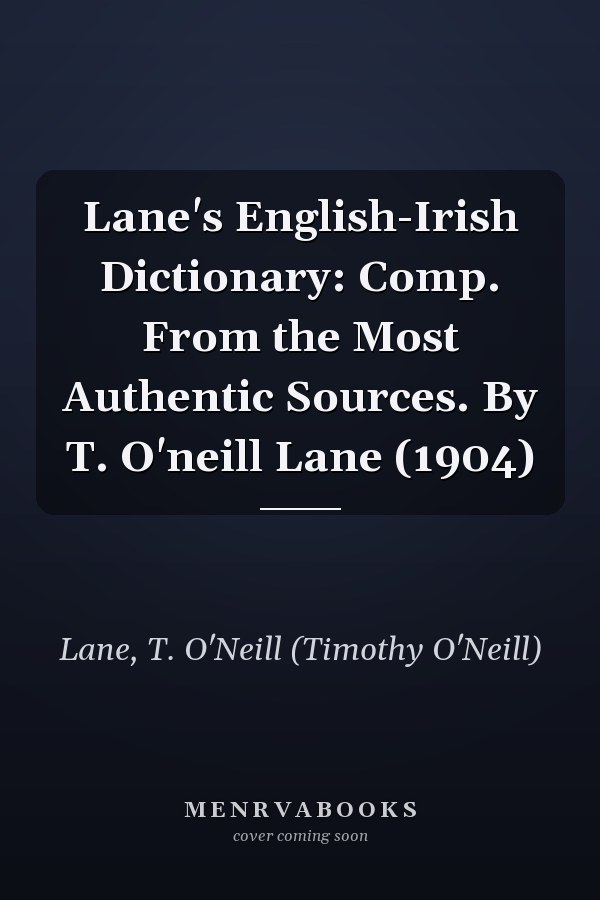 Lane's English-Irish Dictionary: Comp. From the Most Authentic Sources. By T. O'neill Lane (1904)