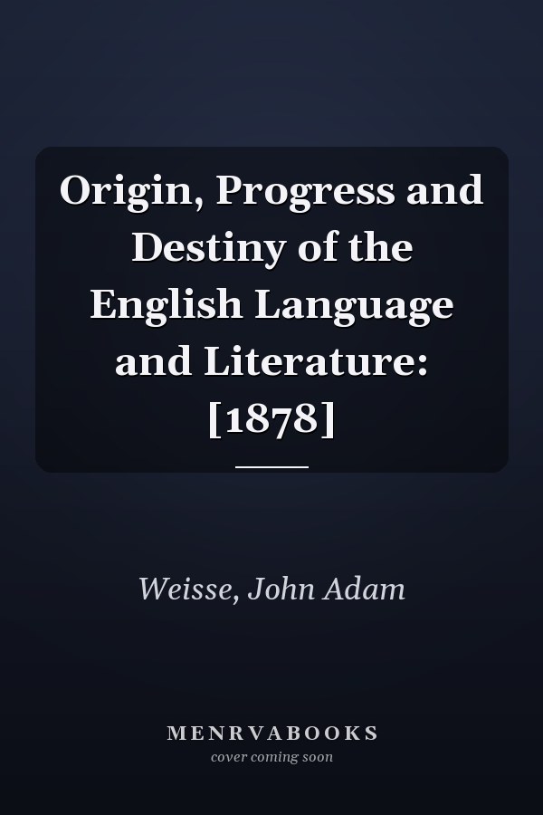 Origin, Progress and Destiny of the English Language and Literature: [1878]