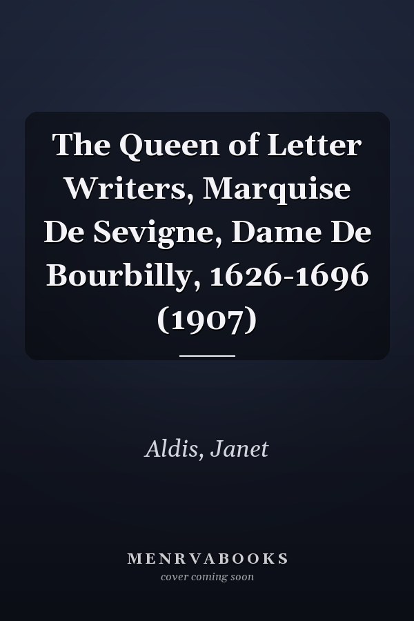 The Queen of Letter Writers, Marquise De Sevigne, Dame De Bourbilly, 1626-1696 (1907)