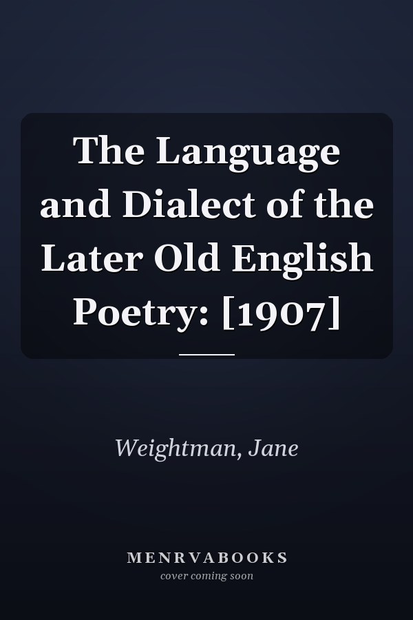 The Language and Dialect of the Later Old English Poetry: [1907]