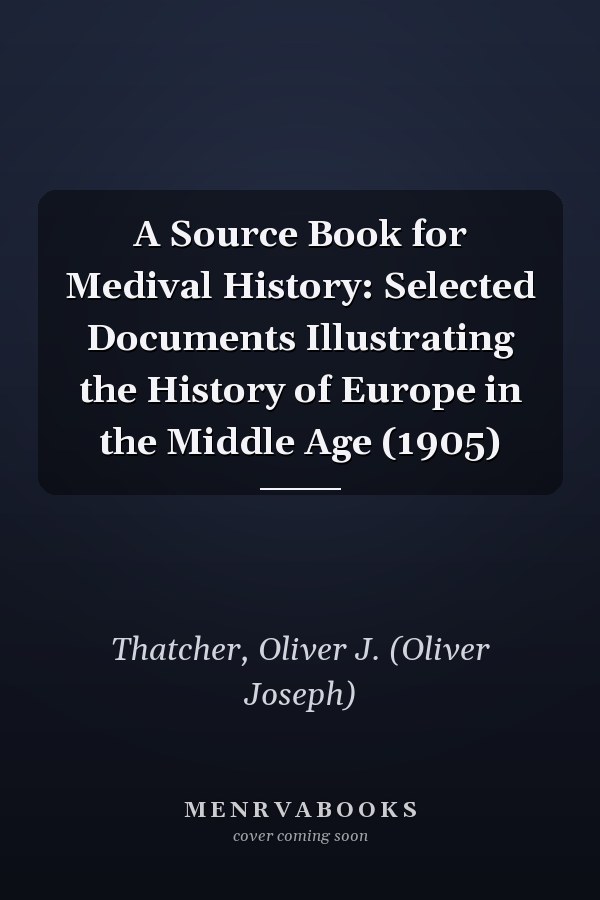 A Source Book for Medival History: Selected Documents Illustrating the History of Europe in the Middle Age (1905)