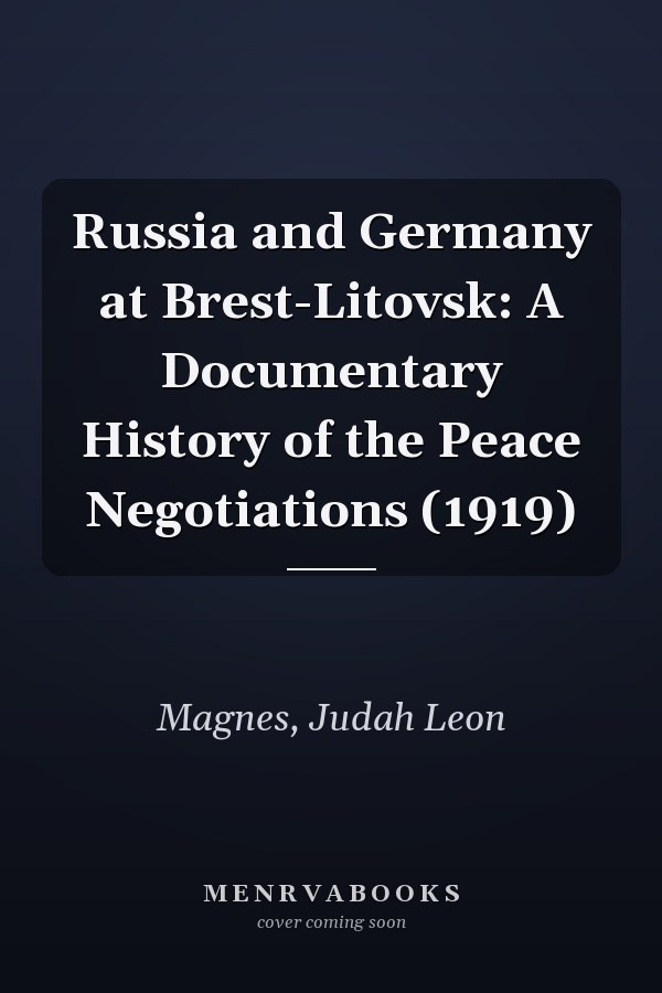 Russia and Germany at Brest-Litovsk: A Documentary History of the Peace Negotiations (1919)