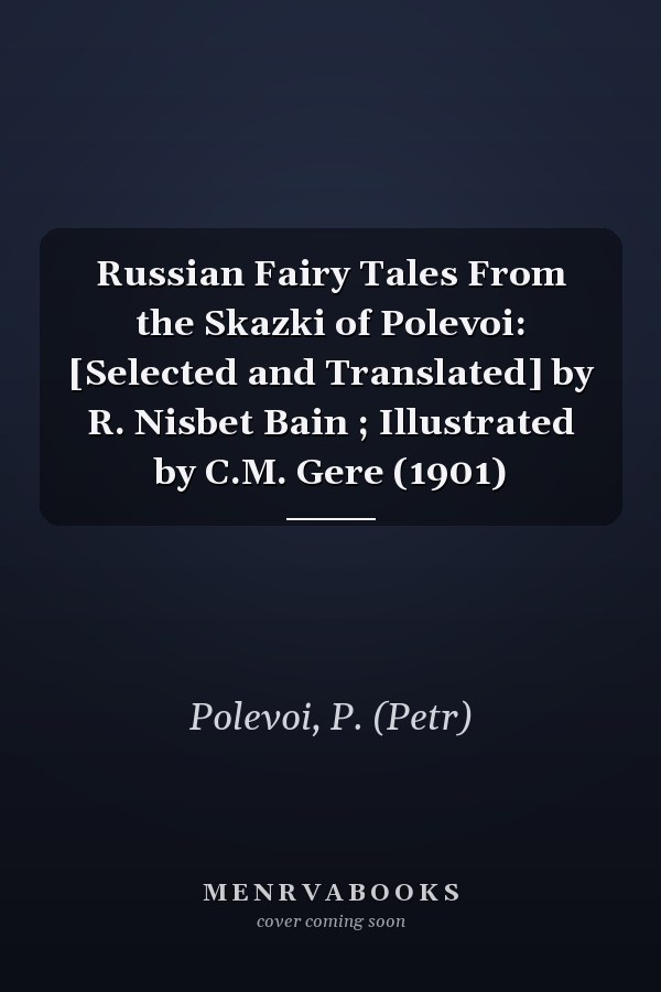 Russian Fairy Tales From the Skazki of Polevoi: [Selected and Translated] by R. Nisbet Bain ; Illustrated by C.M. Gere (1901)