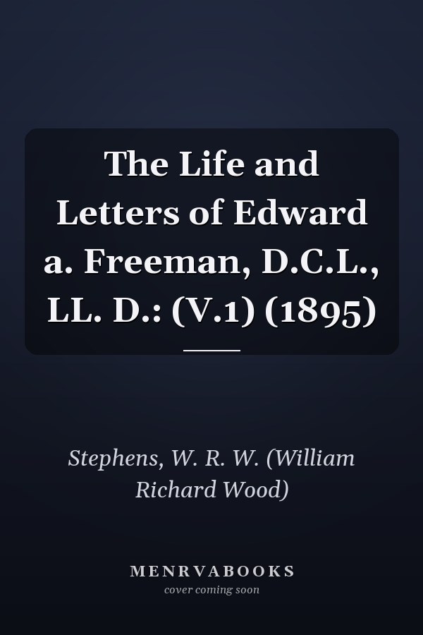 The Life and Letters of Edward a. Freeman, D.C.L., LL. D.: (V.1) (1895)