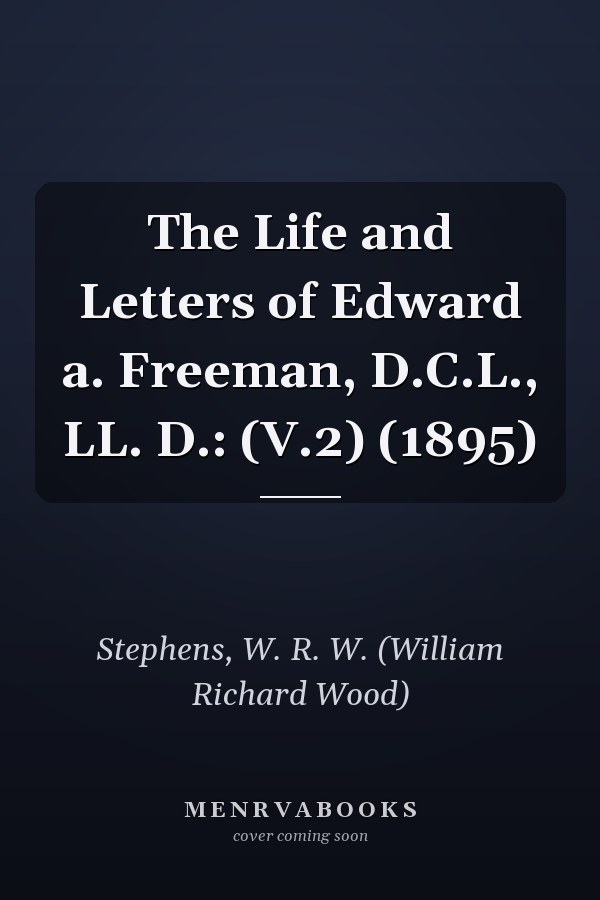 The Life and Letters of Edward a. Freeman, D.C.L., LL. D.: (V.2) (1895)