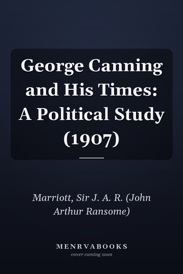 George Canning and His Times: A Political Study (1907)