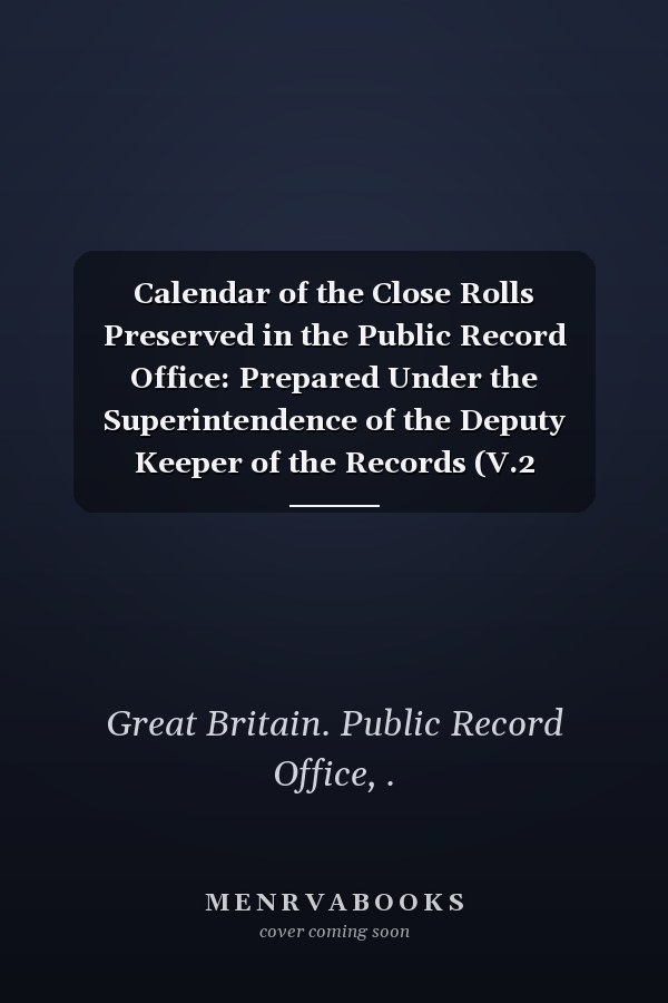 Calendar of the Close Rolls Preserved in the Public Record Office: Prepared Under the Superintendence of the Deputy Keeper of the Records (V.2 1279-1288) (1900-08)