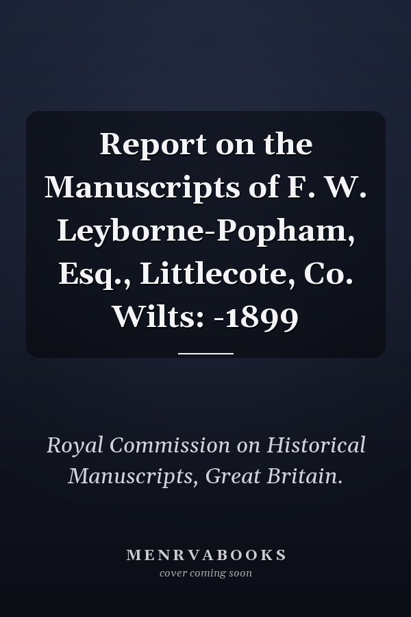Report on the Manuscripts of F. W. Leyborne-Popham, Esq., Littlecote, Co. Wilts: -1899