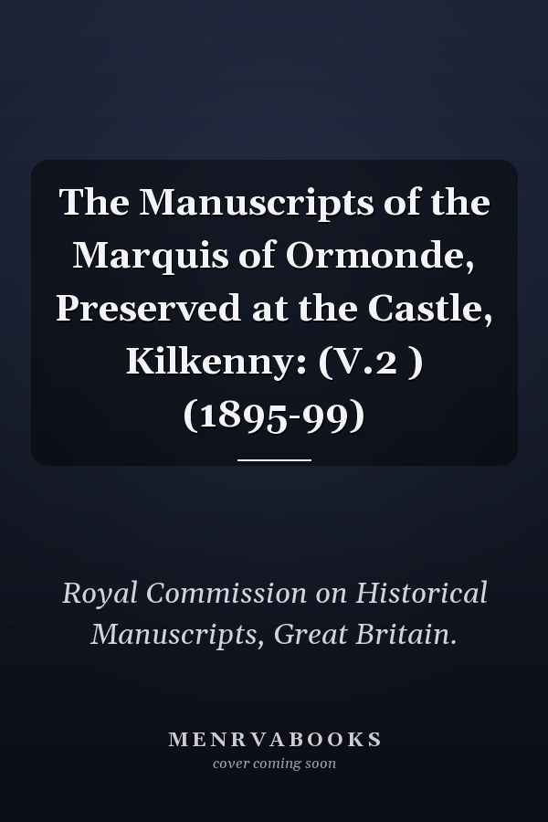 The Manuscripts of the Marquis of Ormonde, Preserved at the Castle, Kilkenny: (V.2 ) (1895-99)
