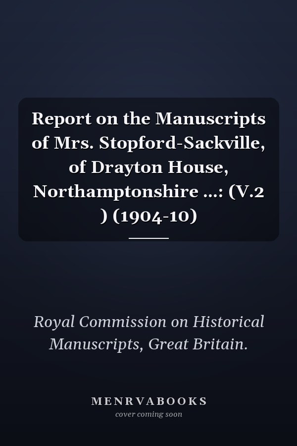 Report on the Manuscripts of Mrs. Stopford-Sackville, of Drayton House, Northamptonshire ...: (V.2 ) (1904-10)