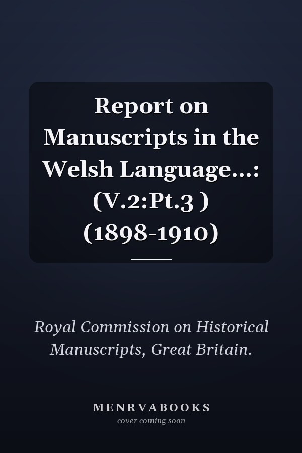 Report on Manuscripts in the Welsh Language...: (V.2:Pt.3 ) (1898-1910)