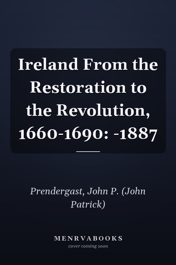 Ireland From the Restoration to the Revolution, 1660-1690: -1887