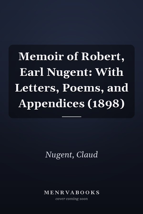 Memoir of Robert, Earl Nugent: With Letters, Poems, and Appendices (1898)