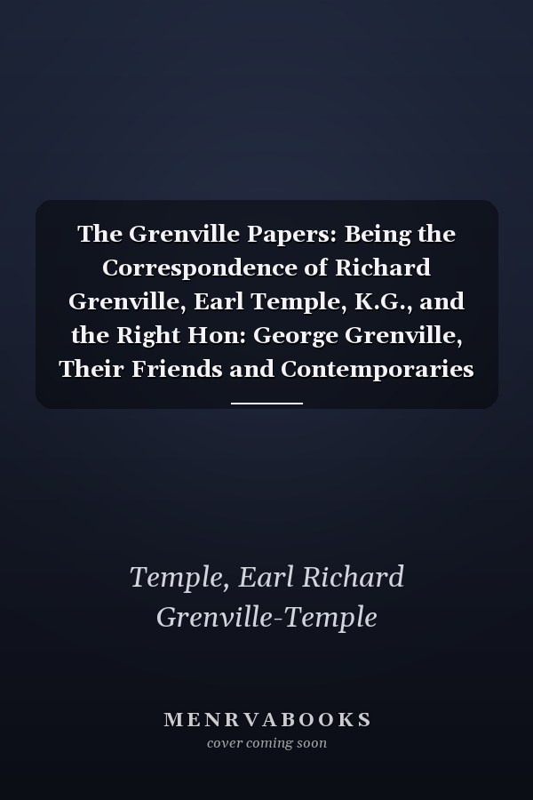 The Grenville Papers: Being the Correspondence of Richard Grenville, Earl Temple, K.G., and the Right Hon: George Grenville, Their Friends and Contemporaries (V.2 ) (1852-53)